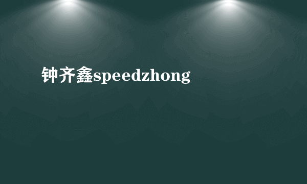 钟齐鑫speedzhong