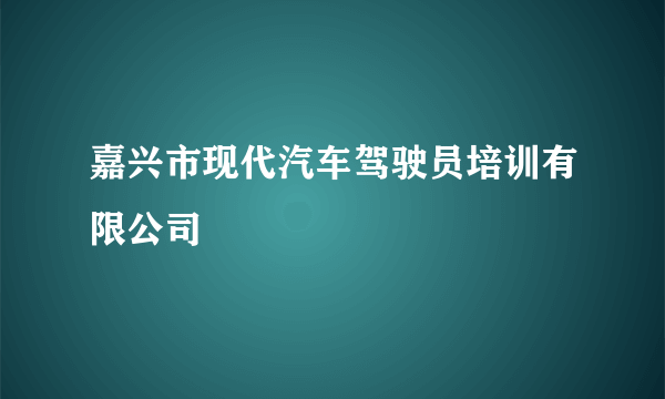 嘉兴市现代汽车驾驶员培训有限公司