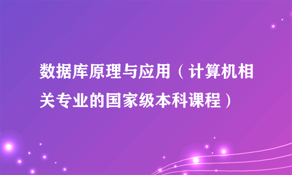 数据库原理与应用（计算机相关专业的国家级本科课程）