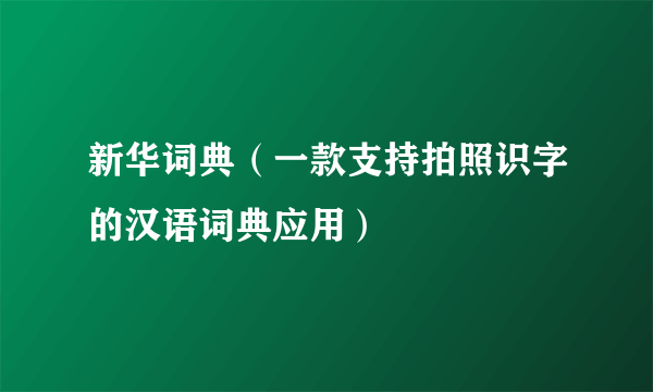 新华词典（一款支持拍照识字的汉语词典应用）