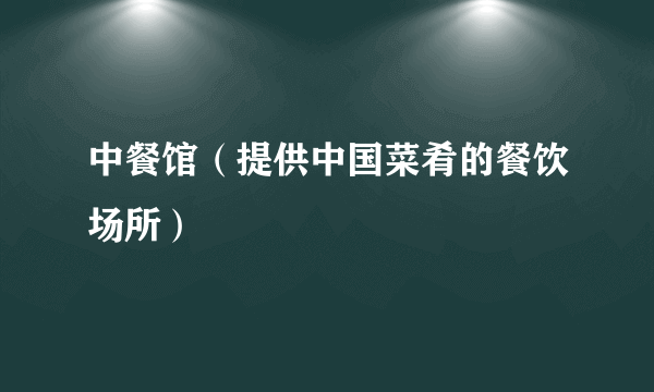 中餐馆（提供中国菜肴的餐饮场所）
