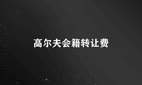 高尔夫会籍转让费