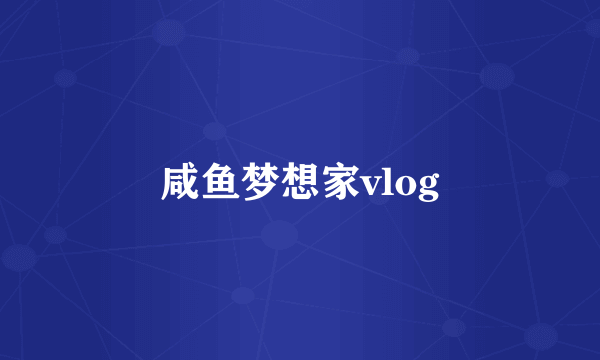 咸鱼梦想家vlog