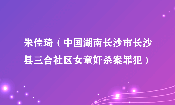 朱佳琦(中国湖南长沙市长沙县三合社区女童奸杀案罪犯)