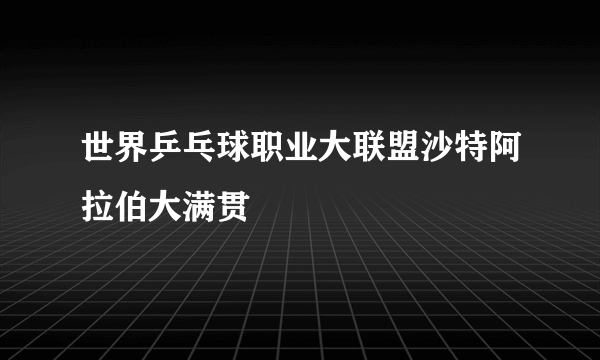 世界乒乓球职业大联盟沙特阿拉伯大满贯
