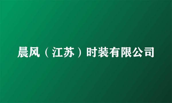 晨风(江苏)时装有限公司