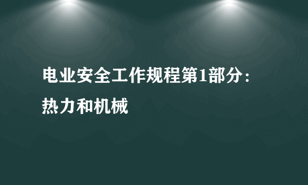 电业安全工作规程第1部分：热力和机械