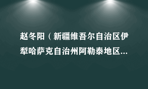 赵冬阳（新疆维吾尔自治区伊犁哈萨克自治州阿勒泰地区教育工委委员，教育局党组成员、副局长）