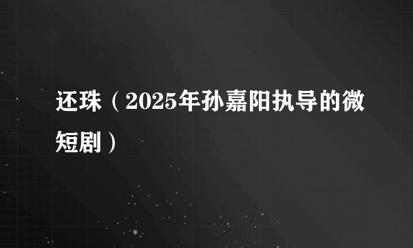 还珠（2025年孙嘉阳执导的微短剧）