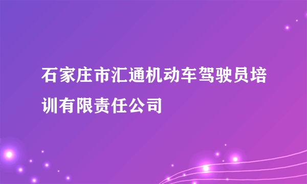 石家庄市汇通机动车驾驶员培训有限责任公司