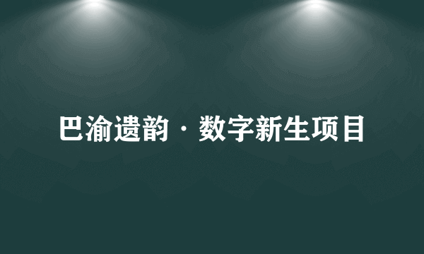 巴渝遗韵·数字新生项目