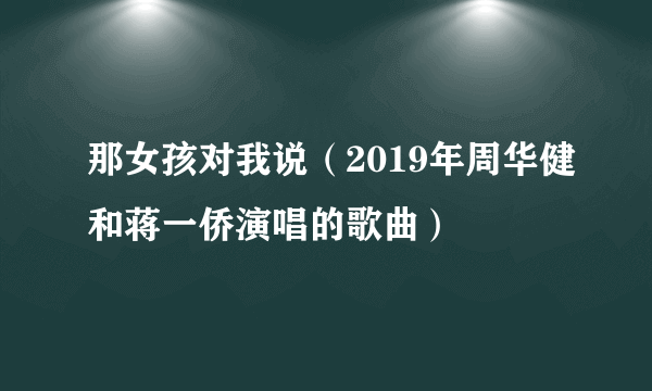 那女孩对我说（2019年周华健和蒋一侨演唱的歌曲）
