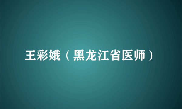 王彩娥（黑龙江省医师）