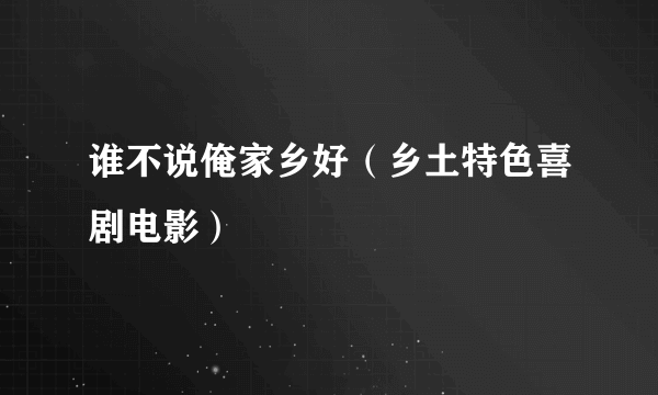 谁不说俺家乡好（乡土特色喜剧电影）