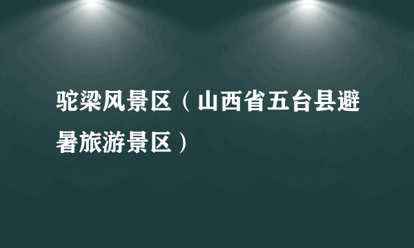 驼梁风景区（山西省五台县避暑旅游景区）