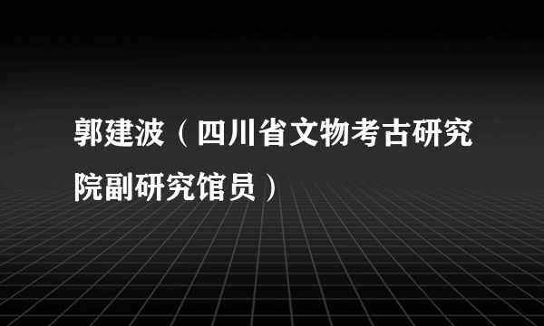 郭建波（四川省文物考古研究院副研究馆员）