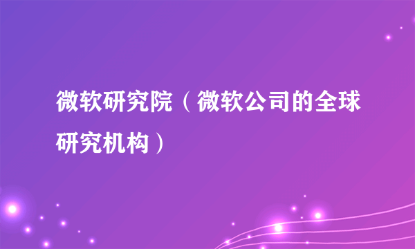 微软研究院（微软公司的全球研究机构）