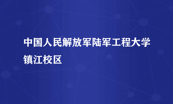 中国人民解放军陆军工程大学镇江校区