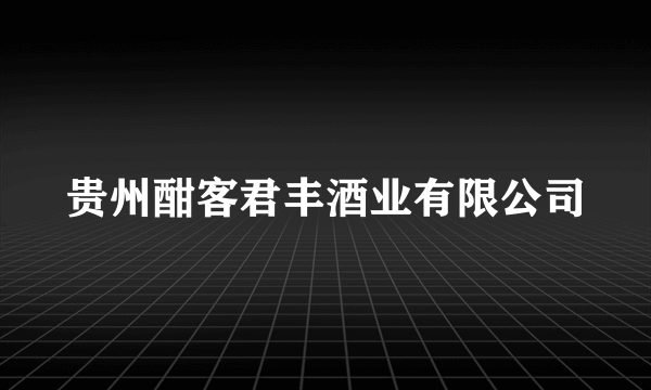 贵州酣客君丰酒业有限公司