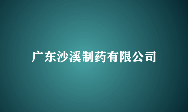 广东沙溪制药有限公司