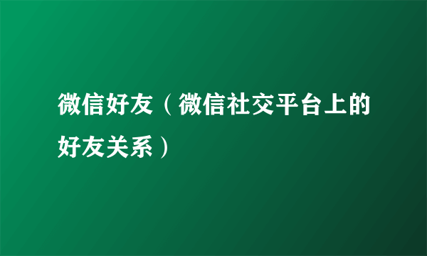 微信好友（微信社交平台上的好友关系）