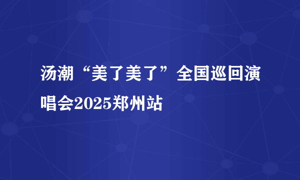 汤潮“美了美了”全国巡回演唱会2025郑州站