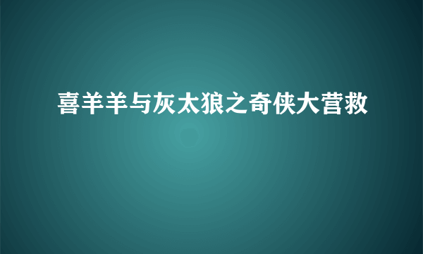 喜羊羊与灰太狼之奇侠大营救