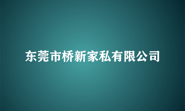 东莞市桥新家私有限公司