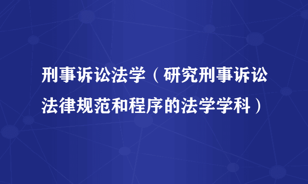 刑事诉讼法学（研究刑事诉讼法律规范和程序的法学学科）