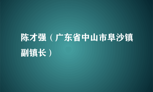 陈才强（广东省中山市阜沙镇副镇长）