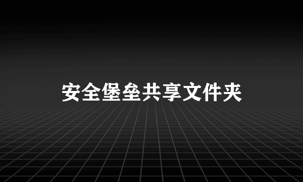 安全堡垒共享文件夹