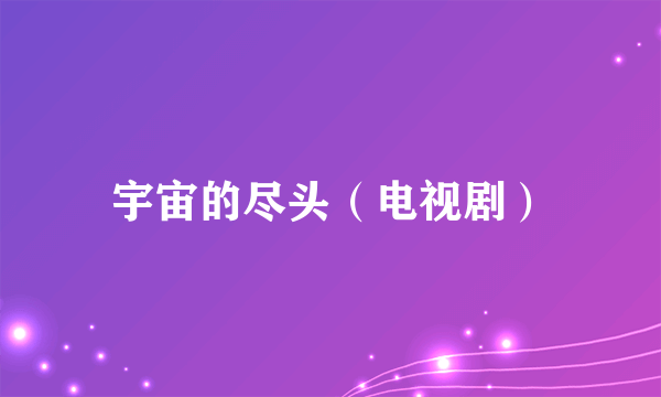 宇宙的尽头（电视剧）