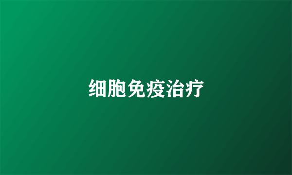 细胞免疫治疗