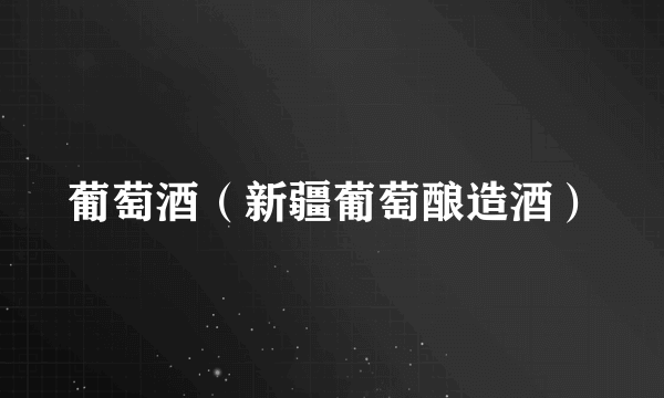 葡萄酒（新疆葡萄酿造酒）
