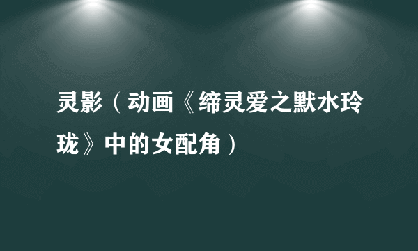 灵影（动画《缔灵爱之默水玲珑》中的女配角）
