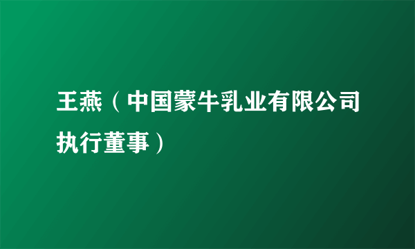 王燕（中国蒙牛乳业有限公司执行董事）