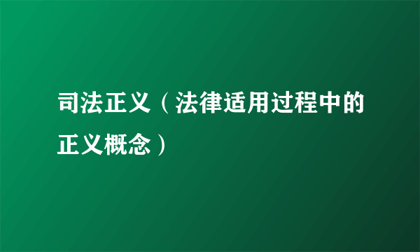 司法正义（法律适用过程中的正义概念）
