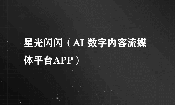 星光闪闪（AI 数字内容流媒体平台APP）