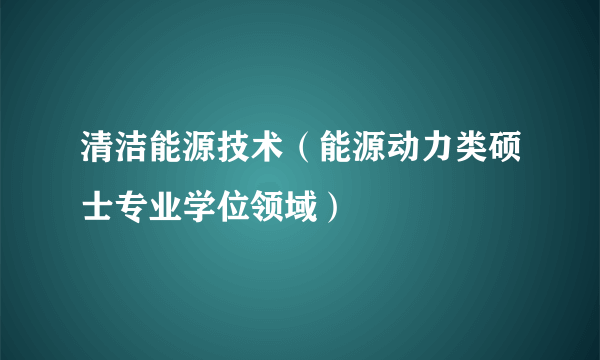 清洁能源技术（能源动力类硕士专业学位领域）