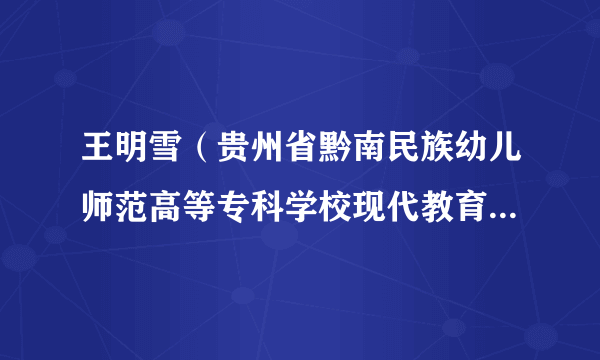 王明雪（贵州省黔南民族幼儿师范高等专科学校现代教育信息中心主任）