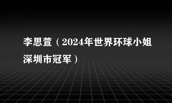 李思萱（2024年世界环球小姐深圳市冠军）