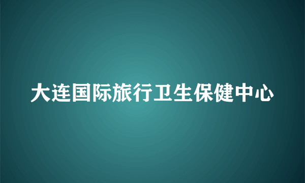大连国际旅行卫生保健中心