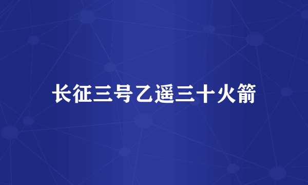 长征三号乙遥三十火箭
