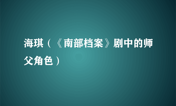 海琪（《南部档案》剧中的师父角色）