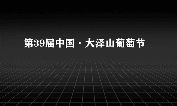 第39届中国·大泽山葡萄节