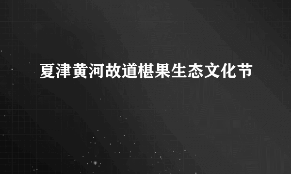 夏津黄河故道椹果生态文化节