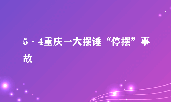 5·4重庆一大摆锤“停摆”事故