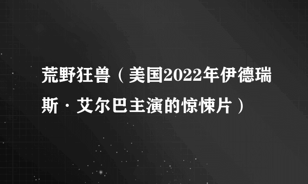 荒野狂兽（美国2022年伊德瑞斯·艾尔巴主演的惊悚片）