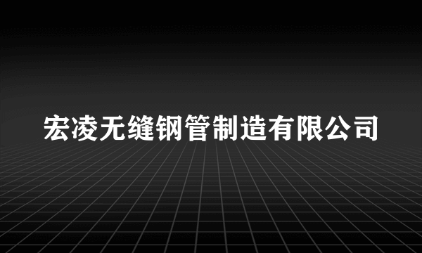 宏凌无缝钢管制造有限公司
