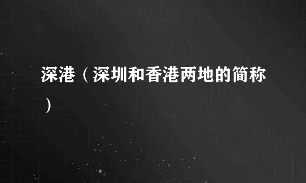 深港（深圳和香港两地的简称）